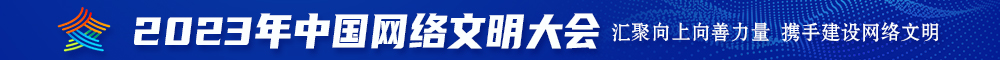 操逼视频免费看最新版本2023年中国网络文明大会